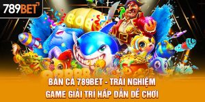 Bắn Cá 789BET - Trải Nghiệm Game Giải Trí Hấp Dẫn Dễ Chơi