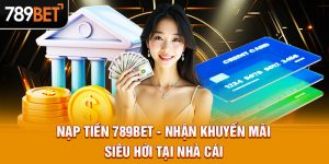 Nạp Tiền 789BET - Địa Chỉ Nhận Khuyến Mãi Siêu Hời